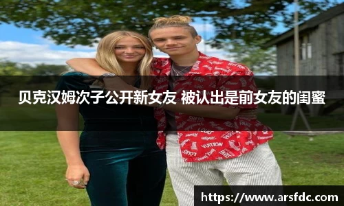 贝克汉姆次子公开新女友 被认出是前女友的闺蜜